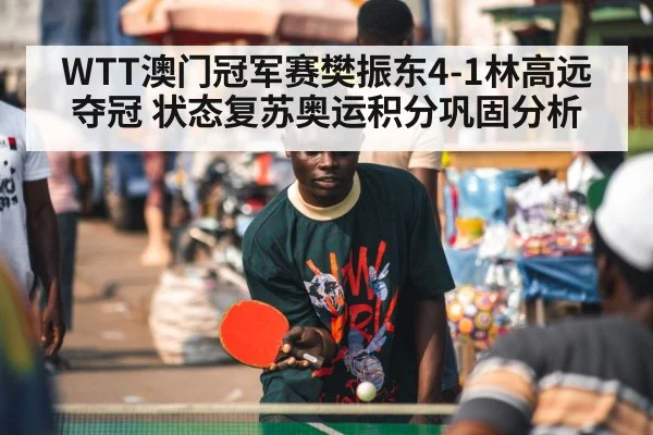 WTT澳门冠军赛樊振东4-1林高远夺冠 状态复苏奥运积分巩固分析
