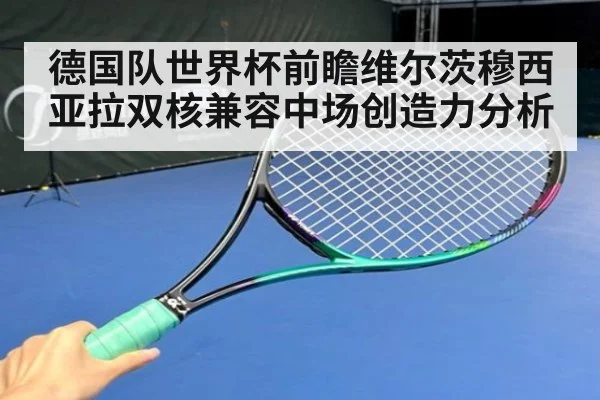 德国队世界杯前瞻维尔茨穆西亚拉双核兼容中场创造力分析