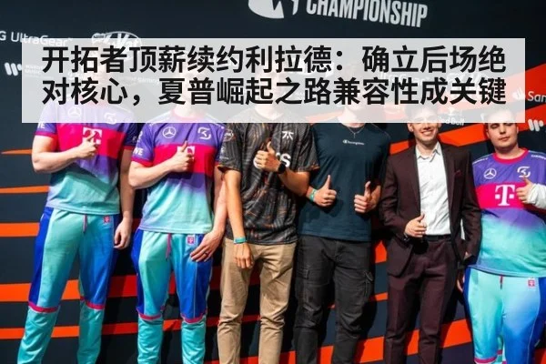 开拓者顶薪续约利拉德:确立后场绝对核心,夏普崛起之路兼容性成关键