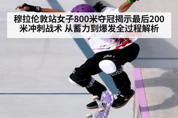 穆拉伦敦站女子800米夺冠揭示最后200米冲刺战术 从蓄力到爆发全过程解析