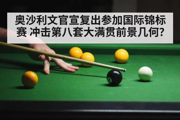 奥沙利文官宣复出参加国际锦标赛 冲击第八套大满贯前景几何?