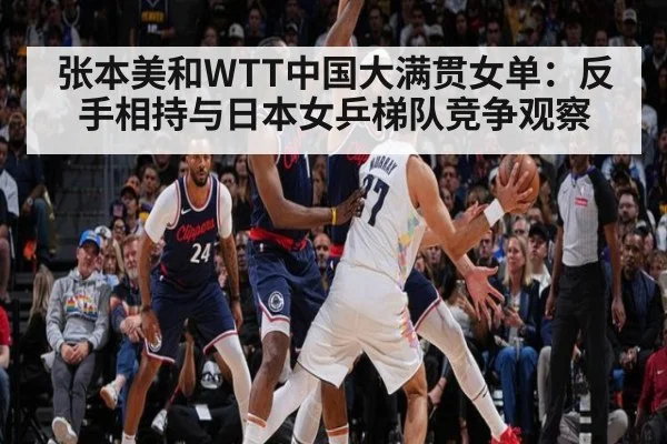 张本美和WTT中国大满贯女单:反手相持与日本女乒梯队竞争观察